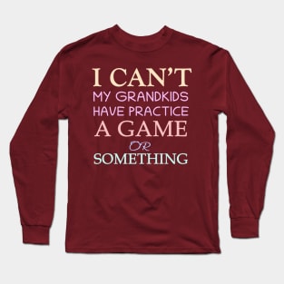 I Can't My Grandkids Have Practice A Game Or Something Long Sleeve T-Shirt